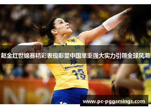 赵金红世锦赛精彩表现彰显中国举重强大实力引领全球风潮