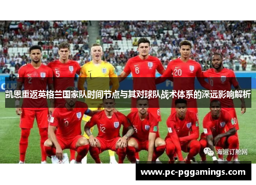 凯恩重返英格兰国家队时间节点与其对球队战术体系的深远影响解析