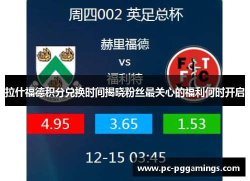 拉什福德积分兑换时间揭晓粉丝最关心的福利何时开启