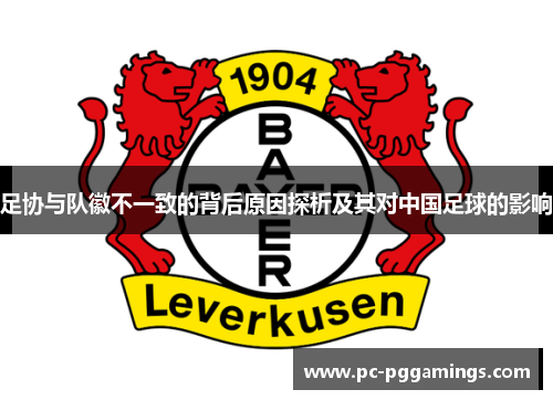 足协与队徽不一致的背后原因探析及其对中国足球的影响 足协与队徽不一致的背后原因探析及其对中国足球的影响