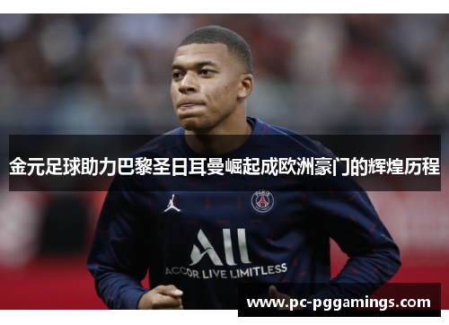 金元足球助力巴黎圣日耳曼崛起成欧洲豪门的辉煌历程