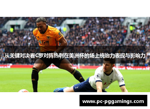 从关键对决看C罗对阵热刺在美洲杯的场上统治力表现与影响力 从关键对决看C罗对阵热刺在美洲杯的场上统治力表现与影响力