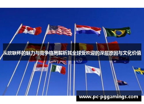 从欧联杯的魅力与竞争格局解析其全球受欢迎的深层原因与文化价值 从欧联杯的魅力与竞争格局解析其全球受欢迎的深层原因与文化价值
