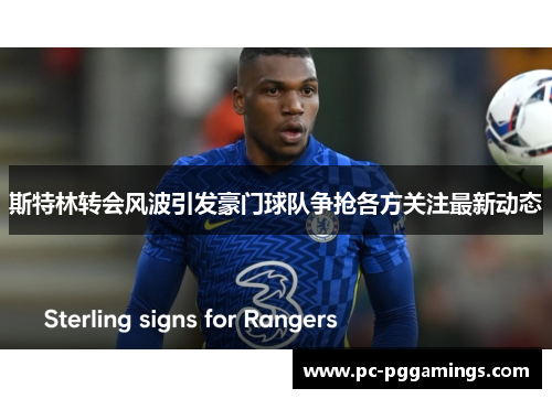 斯特林转会风波引发豪门球队争抢各方关注最新动态 斯特林转会风波引发豪门球队争抢各方关注最新动态