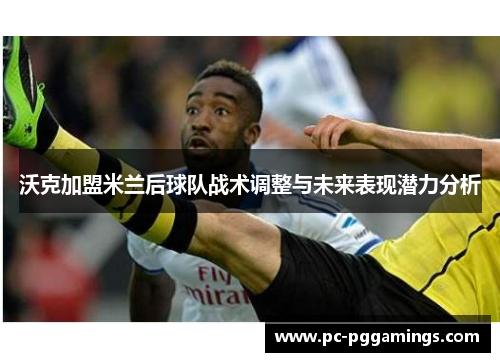 沃克加盟米兰后球队战术调整与未来表现潜力分析